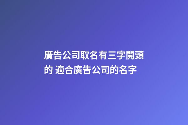 廣告公司取名有三字開頭的 適合廣告公司的名字-第1張-公司起名-玄機派